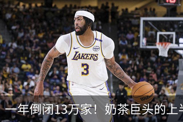一年倒闭13万家！奶茶巨头的上半年，跌惨了？