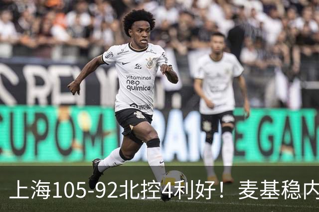 上海105-92北控4利好！麦基稳内线，张镇麟强势防守，李弘权太稳