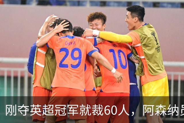 刚夺英超冠军就裁60人，阿森纳员工不解