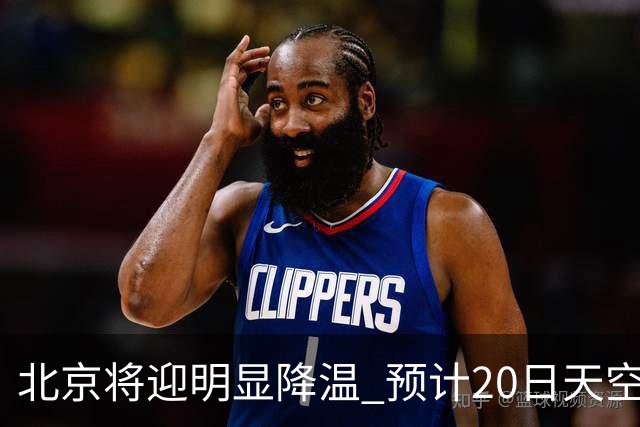 北京将迎明显降温 预计20日天空云量增多山区有弱降水