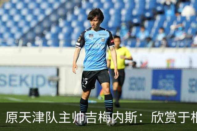 原天津队主帅吉梅内斯：欣赏于根伟的执教智慧和场外管理能力