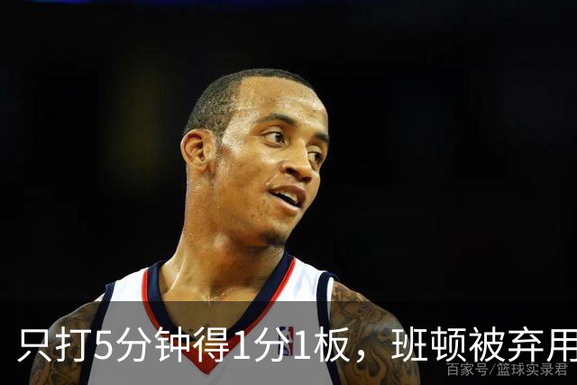 只打5分钟得1分1板，班顿被弃用，山东将做调整