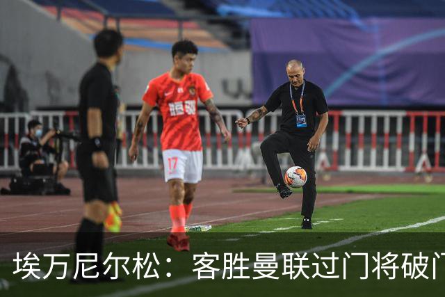 埃万尼尔松：客胜曼联过门将破门很漂亮；连胜米兰曼联增信心