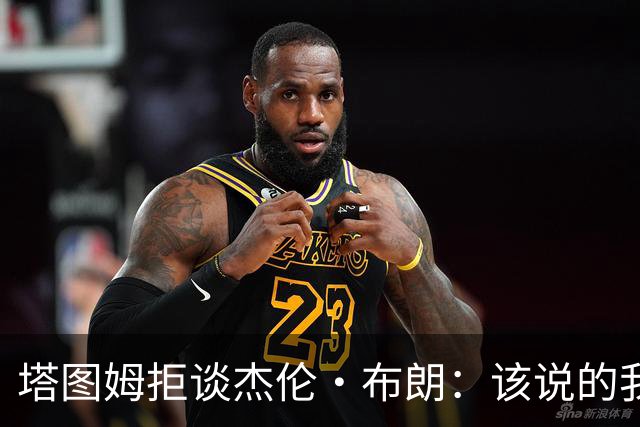 塔图姆拒谈杰伦·布朗：该说的我都说了，不会再评论