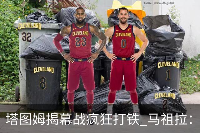 塔图姆揭幕战疯狂打铁 马祖拉：他10中0我也不担心