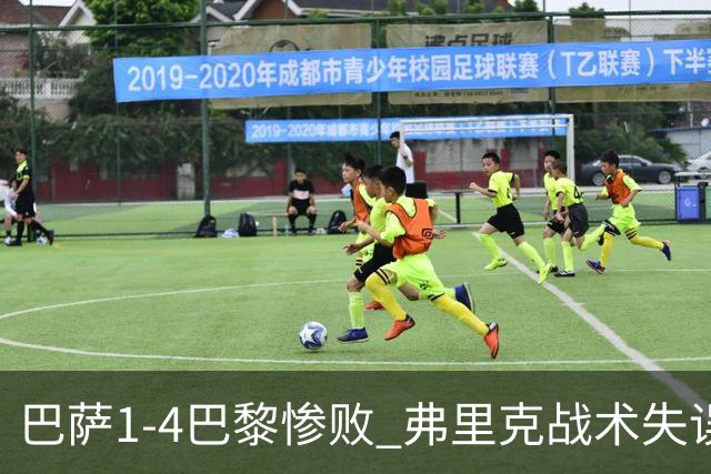 巴萨1-4巴黎惨败 弗里克战术失误致连胜终结