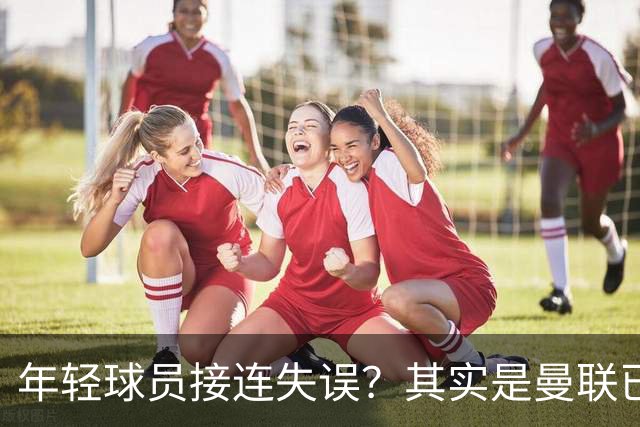 年轻球员接连失误？其实是曼联已经没有真大哥了