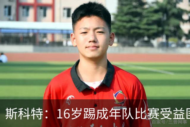 斯科特：16岁踢成年队比赛受益匪浅，对方狠撞我后我也回击