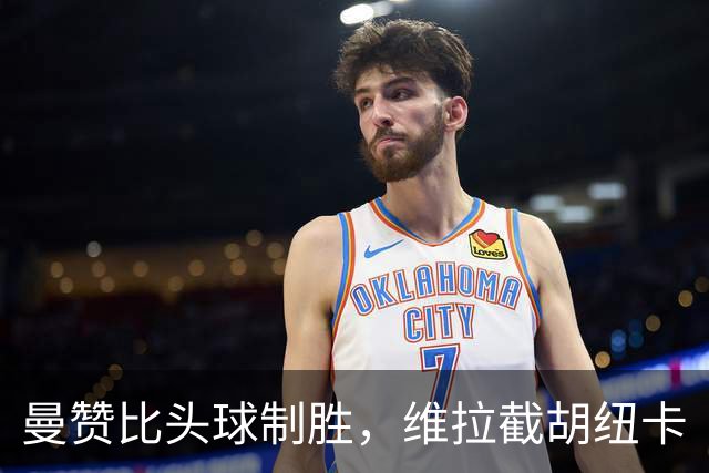 曼赞比头球制胜，维拉截胡纽卡
