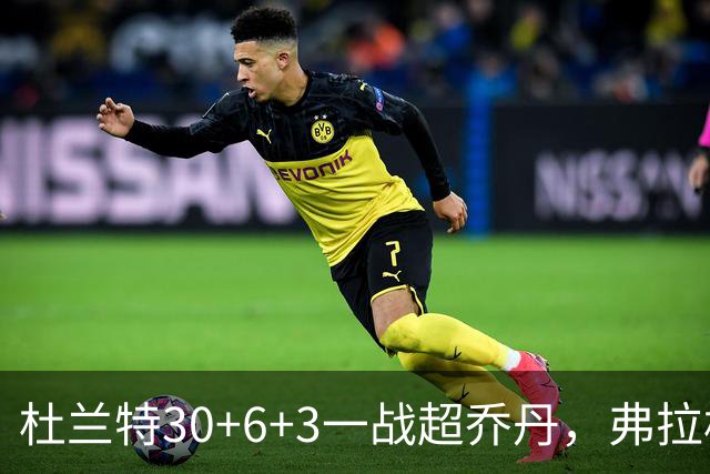 杜兰特30+6+3一战超乔丹，弗拉格空砍32分，火箭18分大胜独行侠