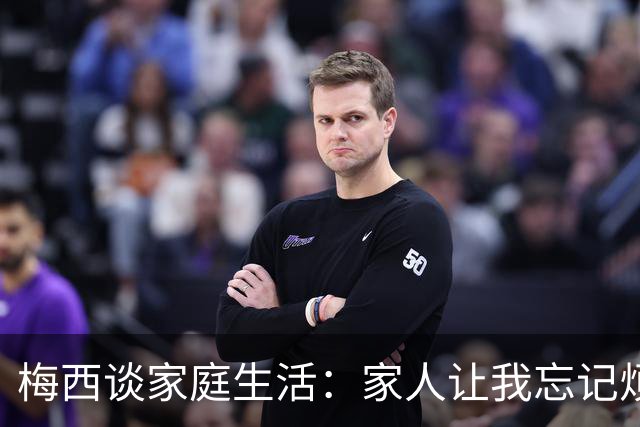 梅西谈家庭生活：家人让我忘记烦恼 对儿子必须小心