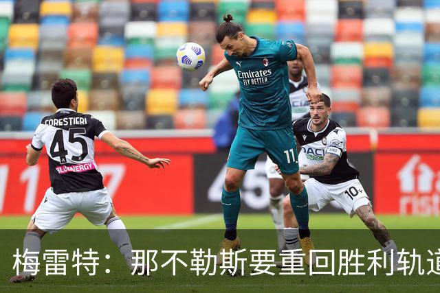 梅雷特：那不勒斯要重回胜利轨道，和阿莱格里没有任何问题