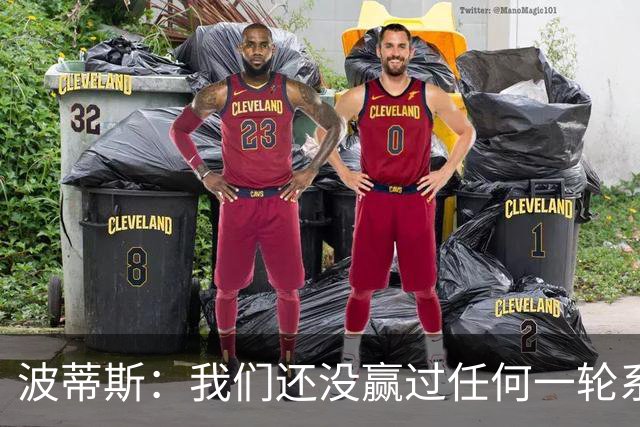 波蒂斯：我们还没赢过任何一轮系列赛，先享受比赛