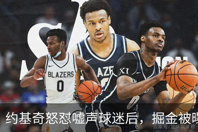 约基奇怒怼嘘声球迷后，掘金被曝盯上1000万后卫