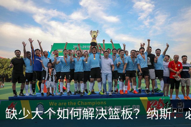 缺少大个如何解决篮板？纳斯：必须依靠团队 五个人都必须去抢板