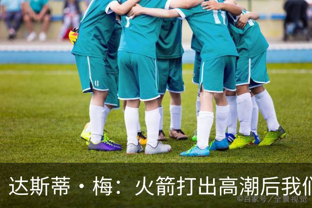 达斯蒂·梅：火箭打出高潮后我们太急了 在逆境中失去了防守原则
