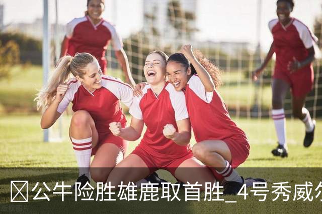 🏀公牛险胜雄鹿取首胜 4号秀威尔逊21+6 希罗34分 哈克斯19+11