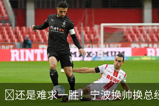 😫还是难求一胜！宁波换帅换总经理仍输球惨遭5连败