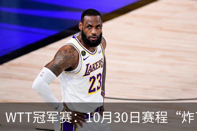 WTT冠军赛：10月30日赛程“炸了”！国乒硬刚东道主，曼昱战陈熠